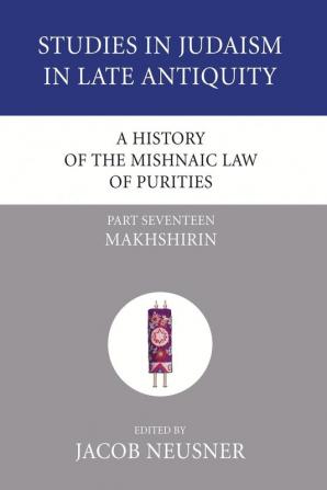 A History of the Mishnaic Law of Purities Part 17: Makhshirin (Studies in Judaism in Late Antiquity)