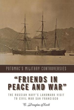 "Friends in Peace and War": The Russian Navy's Landmark Visit to Civil War San Francisco (Military Controversies)