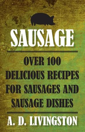 Sausage: Over 100 Delicious Recipes For Sausages And Sausage Dishes (A. D. Livingston Cookbooks)