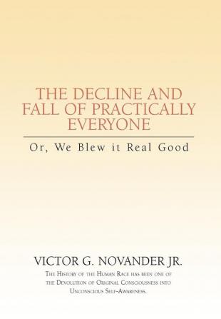 Decline & Fall of Practically Everyone: Or We Blew it Real Good