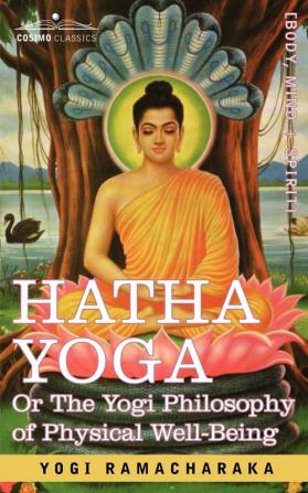 Hatha Yoga Or the Yogi Philosophy of Physical Well-Being