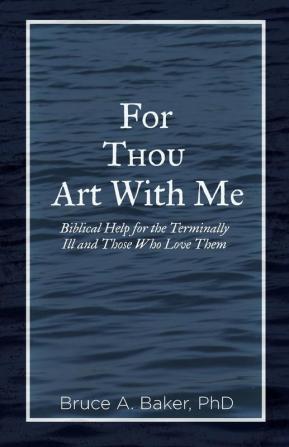 For Thou Art With Me: Biblical Help for the Terminally Ill and Those Who Love Them