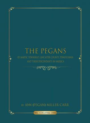 The Pegans of Martic Township Lancaster County Pennsylvania and Their Descendants in America: Collateral Lines: 2 (Volume)