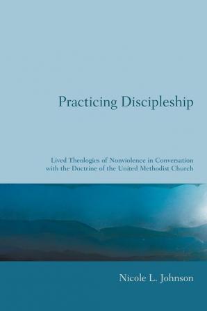 Practicing Discipleship: Lived Theologies of Nonviolence in Conversation with the Doctrine of the United Methodist Church