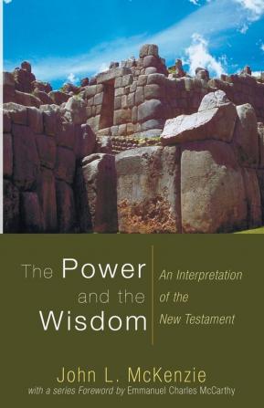 The Power and the Wisdom: An Interpretation of the New Testament (John L. McKenzie Reprint)