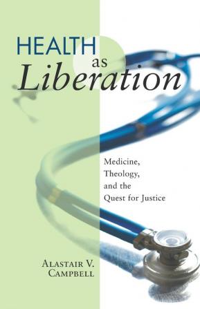 Health as Liberation: Medicine Theology and the Quest for Justice