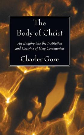 The Body of Christ: An Enquiry Into the Institution and Doctrine of Holy Communion