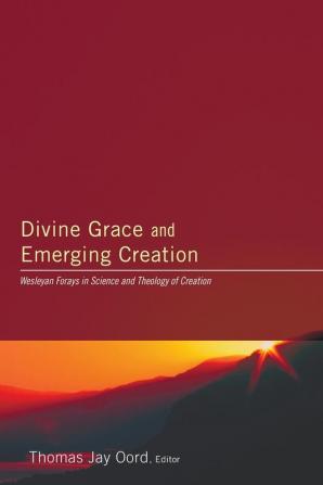 Divine Grace and Emerging Creation: Wesleyan Forays in Science and Theology of Creation