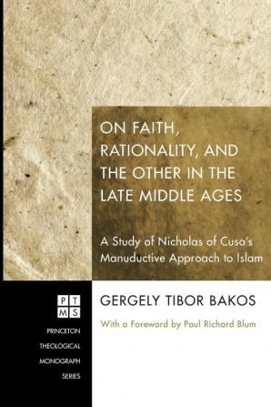 On Faith Rationality and the Other in the Late Middle Ages: a Study of Nicholas of Cusa's Manuductive Approach to Islam: 141 (Princeton Theological Monograph)