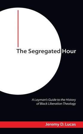 The Segregated Hour: A Layman's Guide to the History of Black Liberation Theology