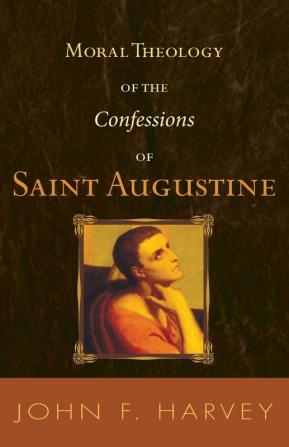 Moral Theology of the Confessions of Saint Augustine: 55 (Catholic University of America. Studies in Sacred Theology)