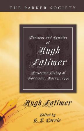 Sermons and Remains of Hugh Latimer Sometime Bishop of Worcester Martyr 1555 (Parker Society)