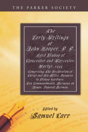 The Early Writings of John Hooper D. D. Lord Bishop of Gloucester and Worcester Martyr 1555: Comprising the Declaration of Christ and His Office ... on Jonas Funeral Sermon. (Parker Society)