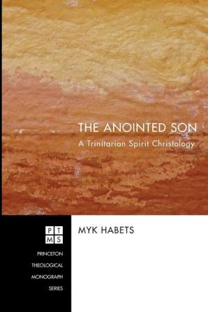 The Anointed Son: a Trinitarian Spirit Christology: 129 (Princeton Theological Monograph)