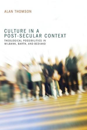 Culture in a Post-Secular Context: Theological Possibilities in Milbank Barth and Bediako