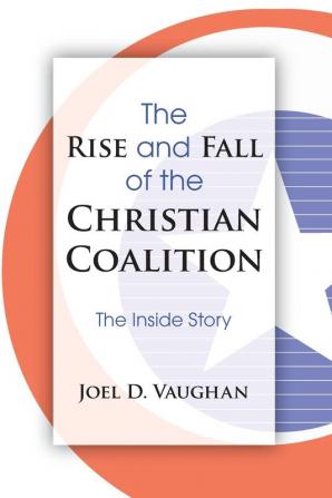 The Rise and Fall of the Christian Coalition: The Inside Story