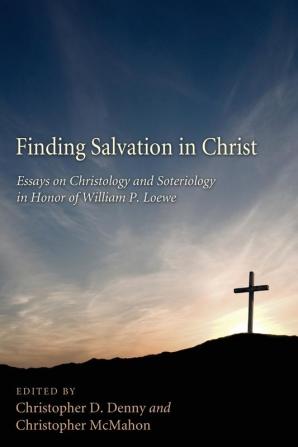 Finding Salvation in Christ: Essays on Christology and Soteriology in Honor of William P. Loewe