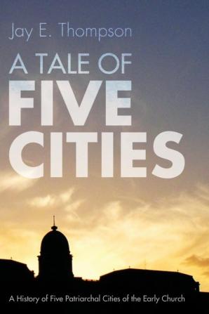 A Tale of Five Cities: A History of the Five Patriarchal Cities of the Early Church