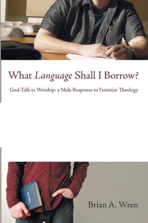 What Language Shall I Borrow?: God-Talk in Worship: A Male Response to Feminist Theology