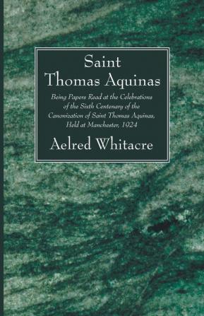 St. Thomas Aquinas: Being Papers Read at the Celebrations of the Sixth Centenary of the Canonization of Saint Thomas Aquinas Held at Manchester 1924