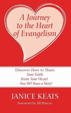 A Journey to the Heart of Evangelism: Discover How to Share Your Faith from Your Heart --You Do Have a Story!