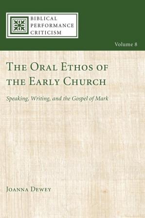 The Oral Ethos of the Early Church: Speaking Writing and the Gospel of Mark: 8 (Biblical Performance Criticism)