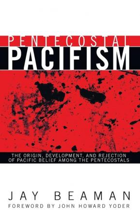 Pentecostal Pacifism: The Origin Development and Rejection of Pacific Belief Among the Pentecostals: 1 (Pentecostals Peacemaking and Social Justice)