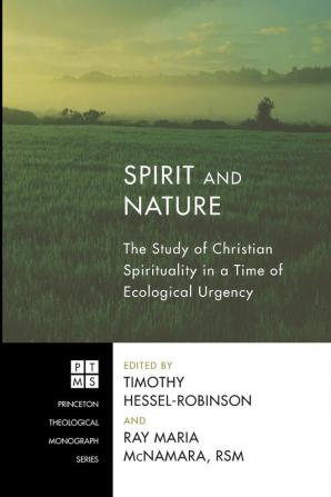 Spirit and Nature: the Study of Christian Spirituality in a Time of Ecological Urgency: 163 (Princeton Theological Monograph)