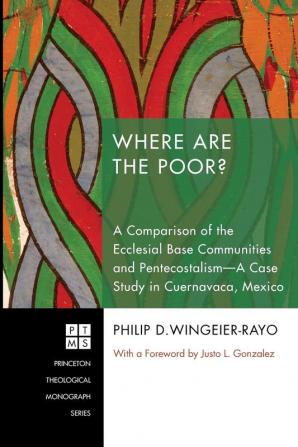 Where are the Poor?: a Comparison of the Ecclesial Base Communities and Pentecostalism - a Case Study in Cuernavaca Mexico: 153 (Princeton Theological Monograph)