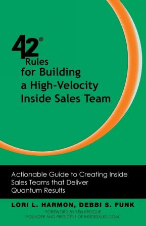 42 Rules for Building a High-Velocity Inside Sales Team: Actionable Guide to Creating Inside Sales Teams that Deliver Quantum Results