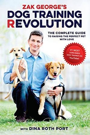 Zak George's Dog Training Revolution The Complete Guide to Raising the Perfect Pet with Love