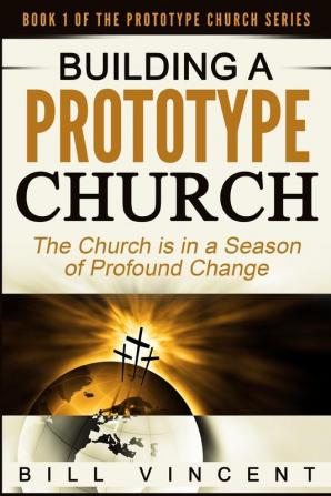 Building a Prototype Church: The Church Is in a Season of Profound of Change: 1