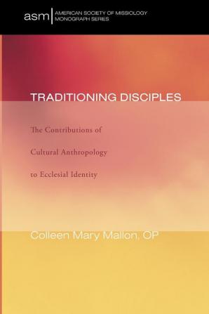 Traditioning Disciples: The Contributions of Cultural Anthropology to Ecclesial Identity: 8 (American Society of Missiology Monograph)