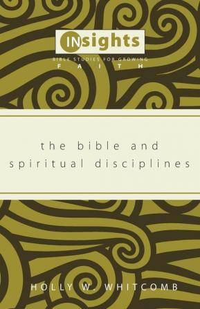 The Bible and Spiritual Disciplines (Insights: Bible Studies for Growing Faith)