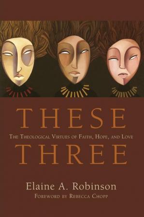 These Three: The Theological Virtues of Faith Hope and Love