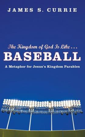 The Kingdom of God Is Like . . . Baseball: A Metaphor for Jesus's Kingdom Parables