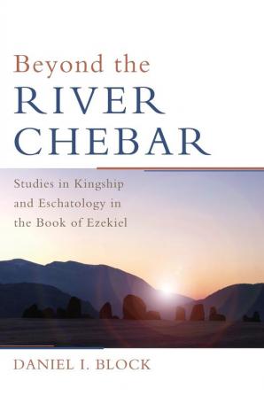 Beyond the River Chebar: Studies in Kingship and Eschatology in the Book of Ezekiel