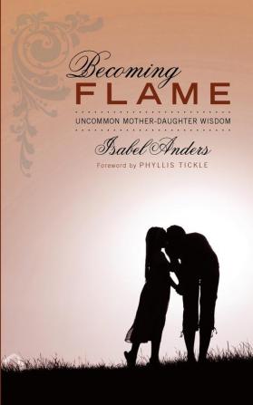 Becoming Flame: Uncommon Mother-Daughter Wisdom