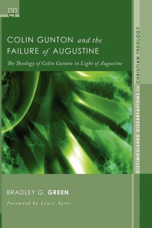 Colin Gunton and the Failure of Augustine: The Theology of Colin Gunton in Light of Augustine: 4 (Disgusted Dissertations in Christian Theology)