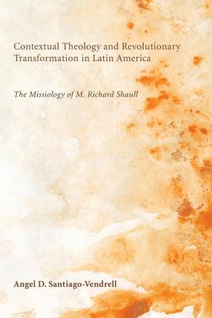 Contextual Theology and Revolutionary Transformation in Latin America: The Missiology of M. Richard Shaull