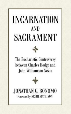 Incarnation and Sacrament: The Eucharistic Controversy Between Charles Hodge and John Williamson Nevin