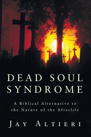 Dead Soul Syndrome: A Biblical Alternative to the Nature of the Afterlife