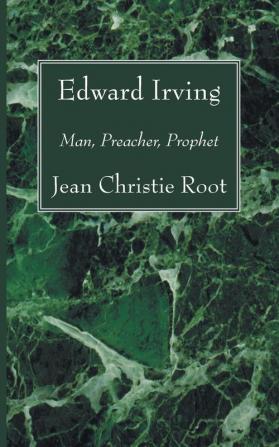 Edward Irving: Man Preacher Prophet