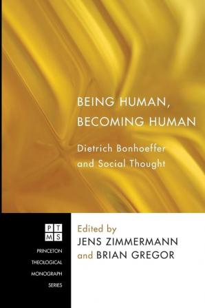 Being Human Becoming Human: Dietrich Bonhoeffer and Social Thought: 146 (Princeton Theological Monograph)