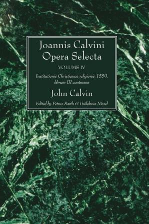 Joannis Calvini Opera Selecta vol. IV: Institutionis Christianae Religionis 1559 Librum III Continens