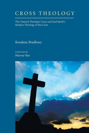 Cross Theology: The Classical Theologia Crucis and Karl Barth's Modern Theology of the Cross