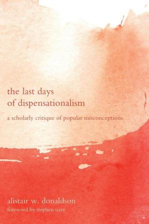 The Last Days of Dispensationalism: A Scholarly Critique of Popular Misconceptions