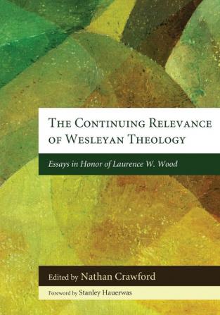 The Continuing Relevance of Wesleyan Theology: Essays in Honor of Laurence W. Wood