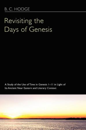 Revisiting the Days of Genesis: A Study of the Use of Time in Genesis 1-11 in Light of Its Ancient Near Eastern and Literary Context