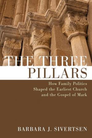 The Three Pillars: How Family Politics Shaped the Earliest Church and the Gospel of Mark